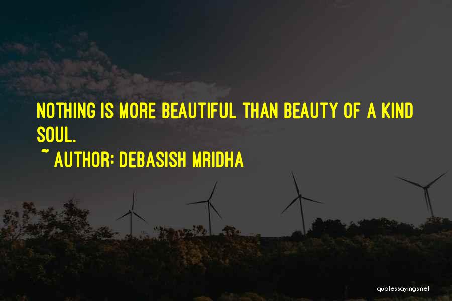 Debasish Mridha Quotes: Nothing Is More Beautiful Than Beauty Of A Kind Soul.