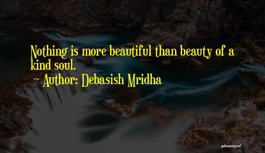 Debasish Mridha Quotes: Nothing Is More Beautiful Than Beauty Of A Kind Soul.