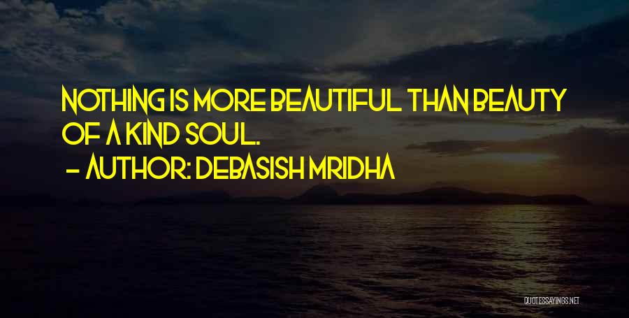 Debasish Mridha Quotes: Nothing Is More Beautiful Than Beauty Of A Kind Soul.