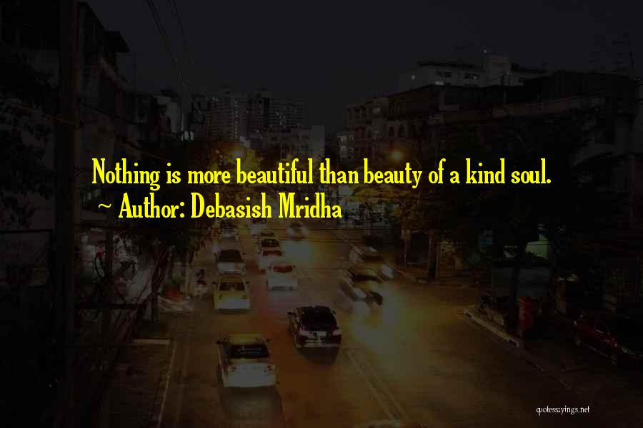 Debasish Mridha Quotes: Nothing Is More Beautiful Than Beauty Of A Kind Soul.