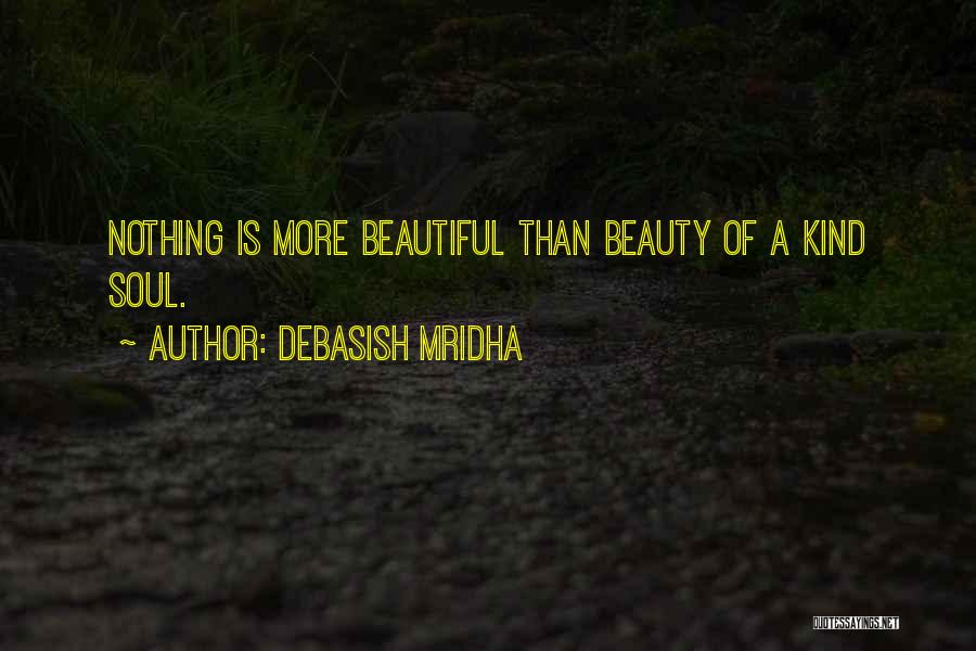 Debasish Mridha Quotes: Nothing Is More Beautiful Than Beauty Of A Kind Soul.