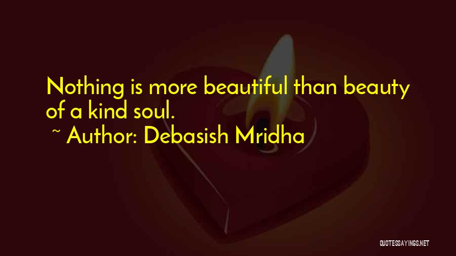 Debasish Mridha Quotes: Nothing Is More Beautiful Than Beauty Of A Kind Soul.