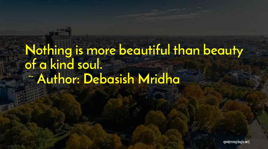 Debasish Mridha Quotes: Nothing Is More Beautiful Than Beauty Of A Kind Soul.