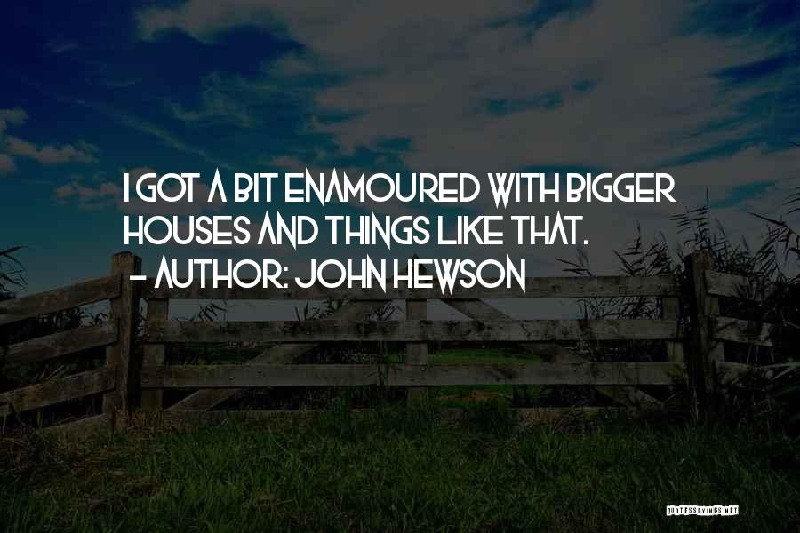 John Hewson Quotes: I Got A Bit Enamoured With Bigger Houses And Things Like That.