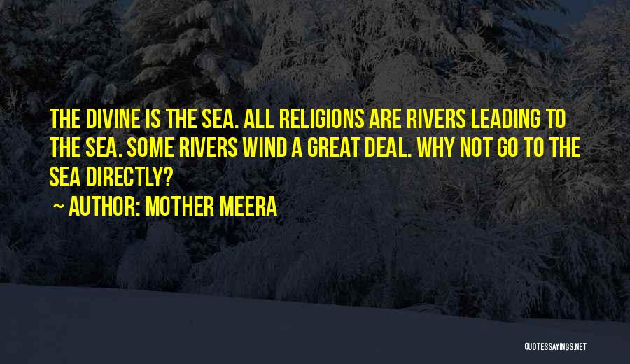 Mother Meera Quotes: The Divine Is The Sea. All Religions Are Rivers Leading To The Sea. Some Rivers Wind A Great Deal. Why