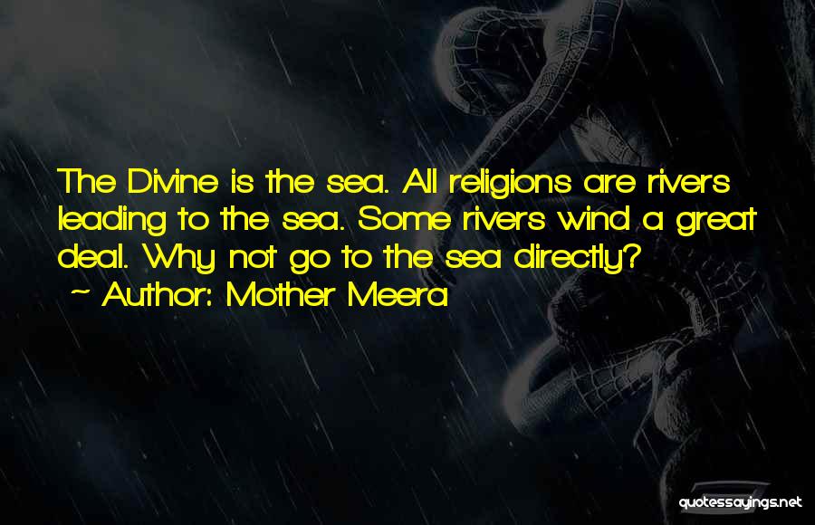 Mother Meera Quotes: The Divine Is The Sea. All Religions Are Rivers Leading To The Sea. Some Rivers Wind A Great Deal. Why