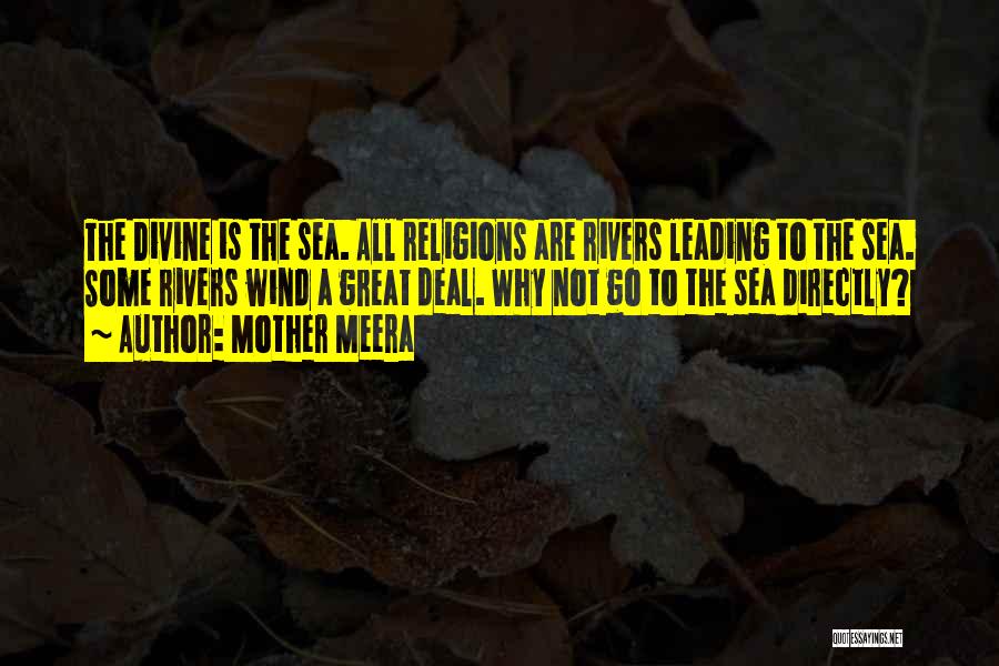 Mother Meera Quotes: The Divine Is The Sea. All Religions Are Rivers Leading To The Sea. Some Rivers Wind A Great Deal. Why