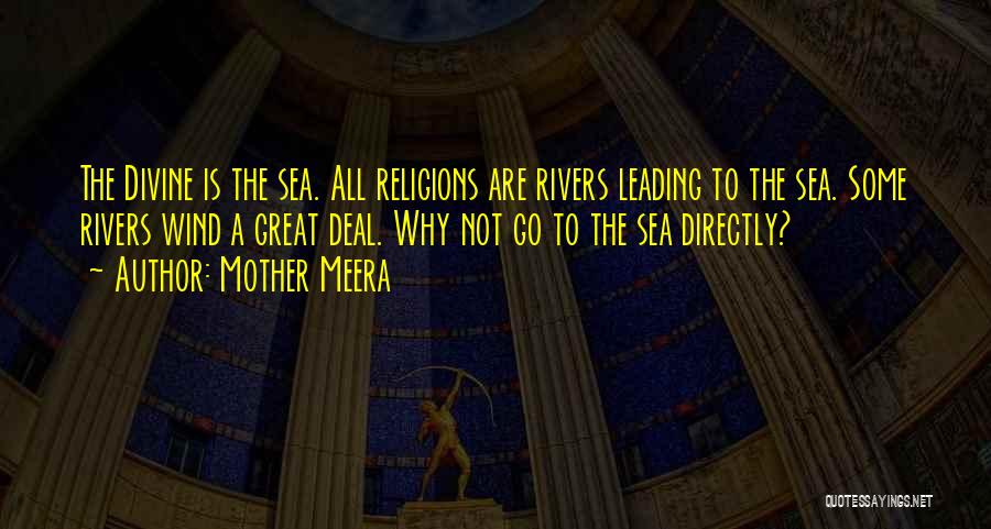 Mother Meera Quotes: The Divine Is The Sea. All Religions Are Rivers Leading To The Sea. Some Rivers Wind A Great Deal. Why