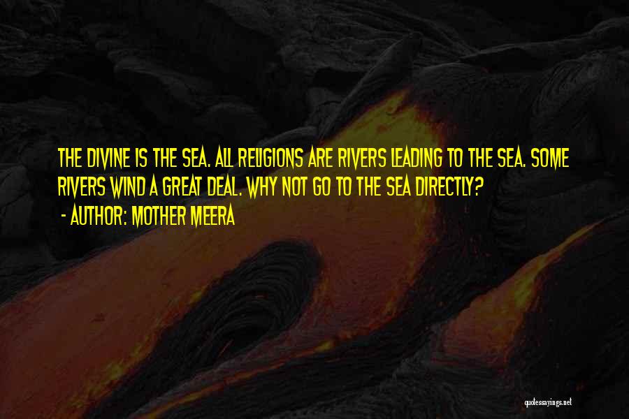 Mother Meera Quotes: The Divine Is The Sea. All Religions Are Rivers Leading To The Sea. Some Rivers Wind A Great Deal. Why