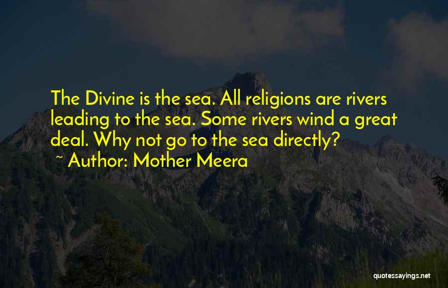 Mother Meera Quotes: The Divine Is The Sea. All Religions Are Rivers Leading To The Sea. Some Rivers Wind A Great Deal. Why