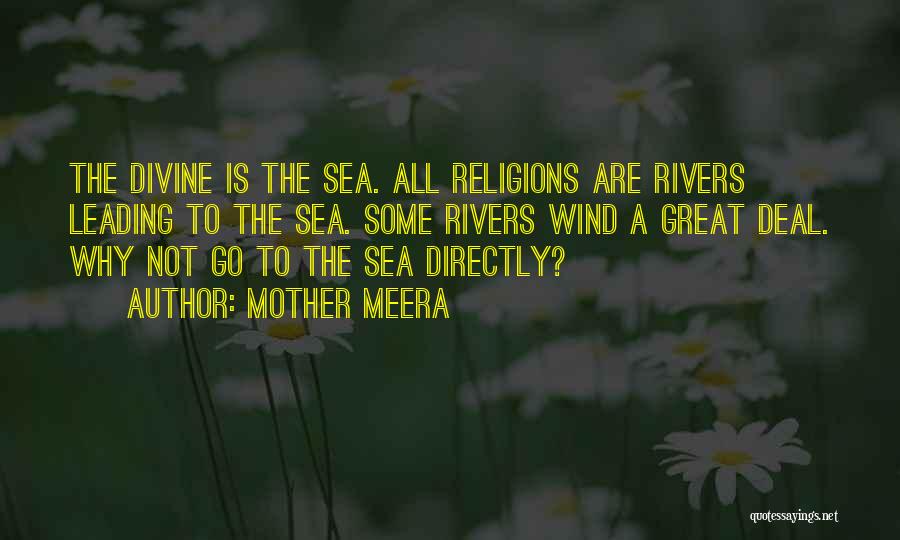 Mother Meera Quotes: The Divine Is The Sea. All Religions Are Rivers Leading To The Sea. Some Rivers Wind A Great Deal. Why