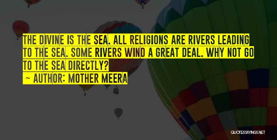 Mother Meera Quotes: The Divine Is The Sea. All Religions Are Rivers Leading To The Sea. Some Rivers Wind A Great Deal. Why