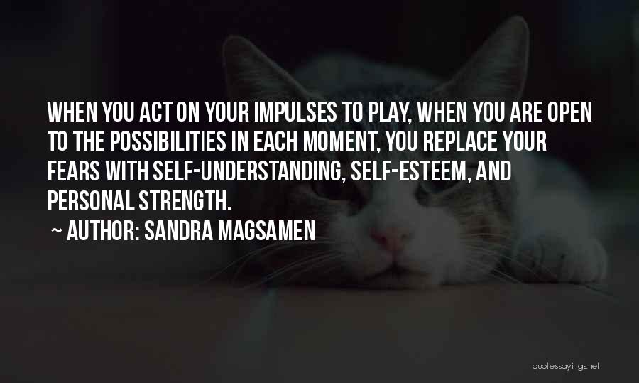 Sandra Magsamen Quotes: When You Act On Your Impulses To Play, When You Are Open To The Possibilities In Each Moment, You Replace