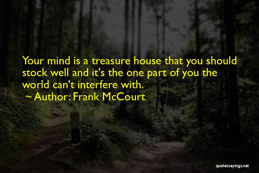 Frank McCourt Quotes: Your Mind Is A Treasure House That You Should Stock Well And It's The One Part Of You The World