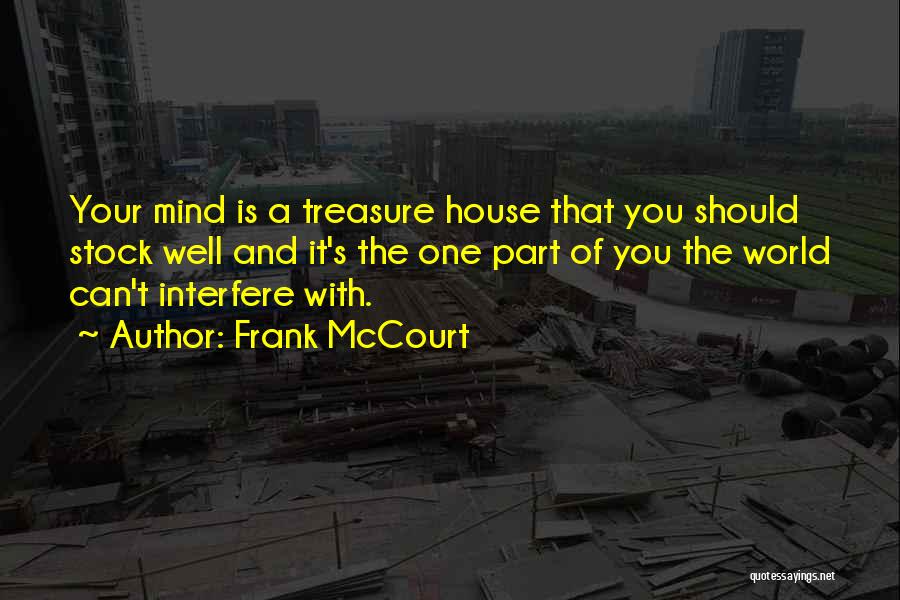 Frank McCourt Quotes: Your Mind Is A Treasure House That You Should Stock Well And It's The One Part Of You The World