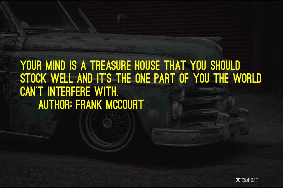 Frank McCourt Quotes: Your Mind Is A Treasure House That You Should Stock Well And It's The One Part Of You The World