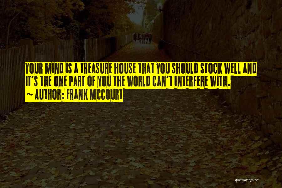 Frank McCourt Quotes: Your Mind Is A Treasure House That You Should Stock Well And It's The One Part Of You The World