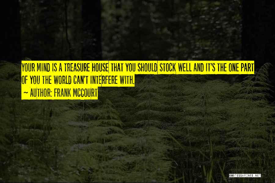 Frank McCourt Quotes: Your Mind Is A Treasure House That You Should Stock Well And It's The One Part Of You The World