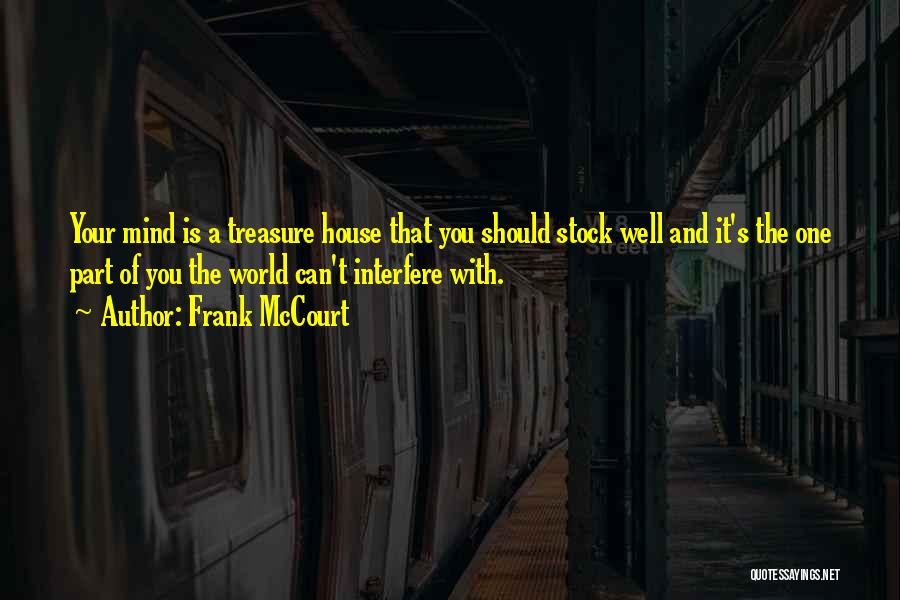 Frank McCourt Quotes: Your Mind Is A Treasure House That You Should Stock Well And It's The One Part Of You The World