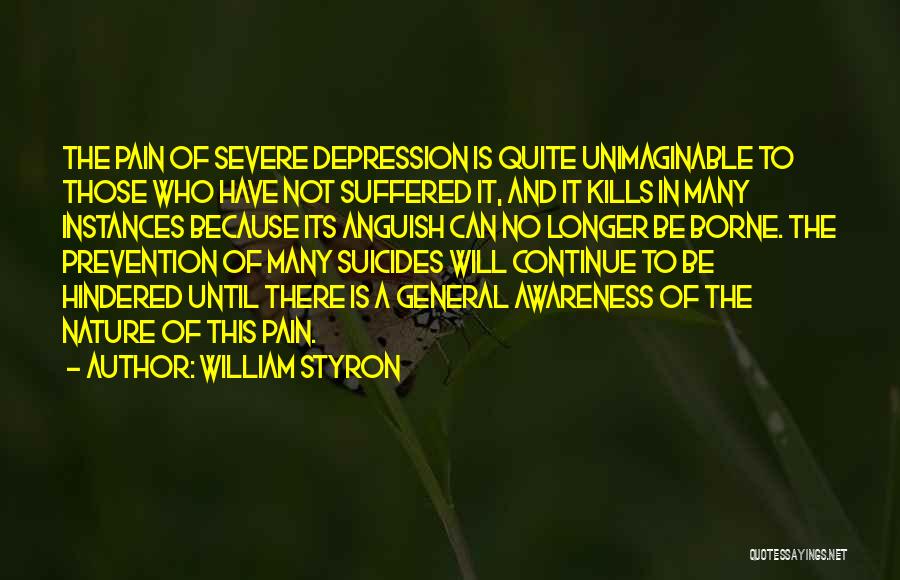 William Styron Quotes: The Pain Of Severe Depression Is Quite Unimaginable To Those Who Have Not Suffered It, And It Kills In Many