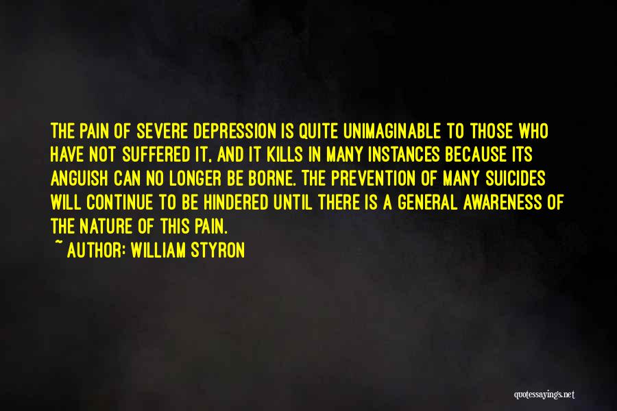 William Styron Quotes: The Pain Of Severe Depression Is Quite Unimaginable To Those Who Have Not Suffered It, And It Kills In Many