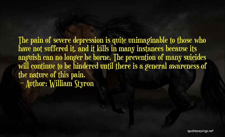 William Styron Quotes: The Pain Of Severe Depression Is Quite Unimaginable To Those Who Have Not Suffered It, And It Kills In Many