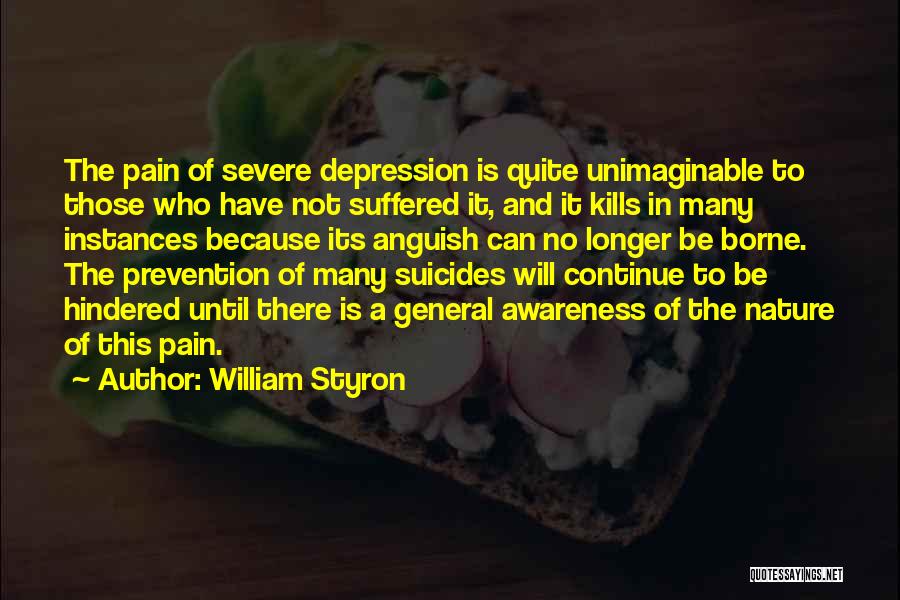 William Styron Quotes: The Pain Of Severe Depression Is Quite Unimaginable To Those Who Have Not Suffered It, And It Kills In Many