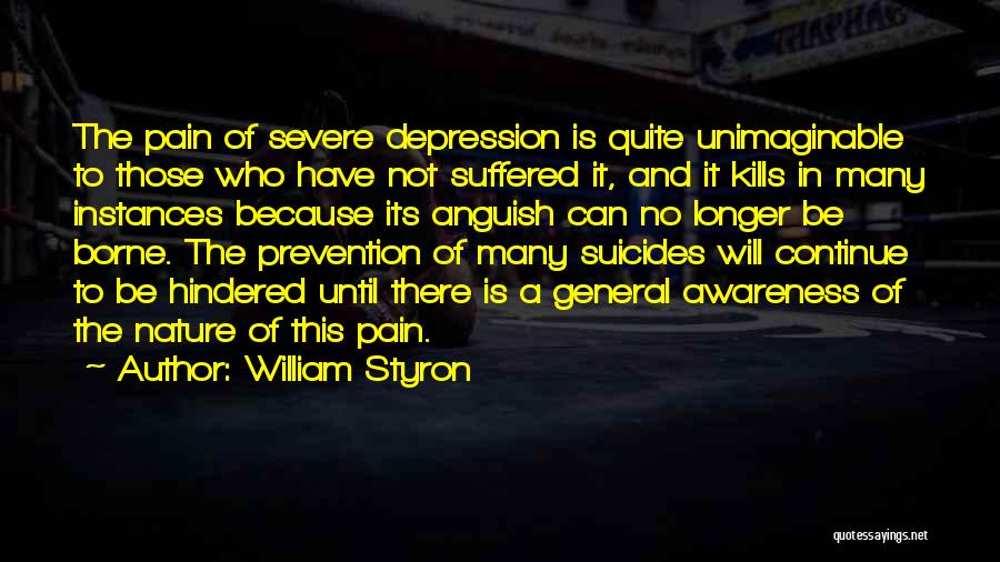 William Styron Quotes: The Pain Of Severe Depression Is Quite Unimaginable To Those Who Have Not Suffered It, And It Kills In Many