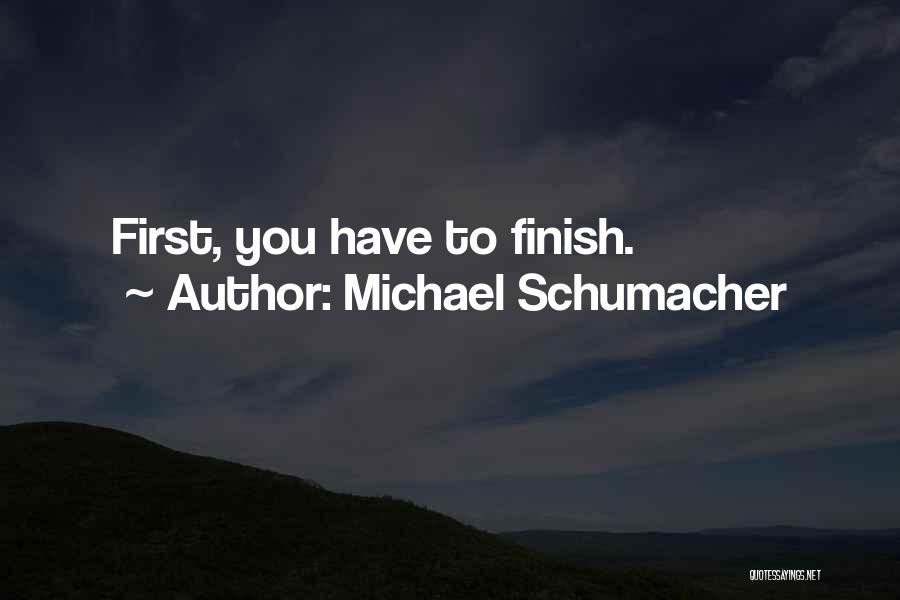 Michael Schumacher Quotes: First, You Have To Finish.