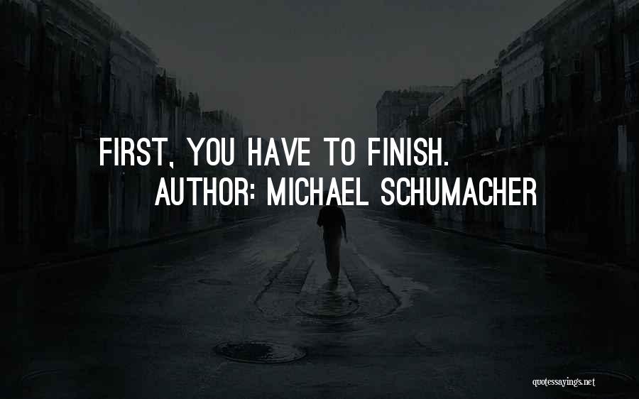 Michael Schumacher Quotes: First, You Have To Finish.