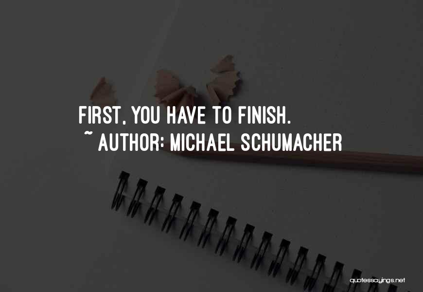 Michael Schumacher Quotes: First, You Have To Finish.