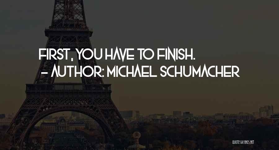 Michael Schumacher Quotes: First, You Have To Finish.