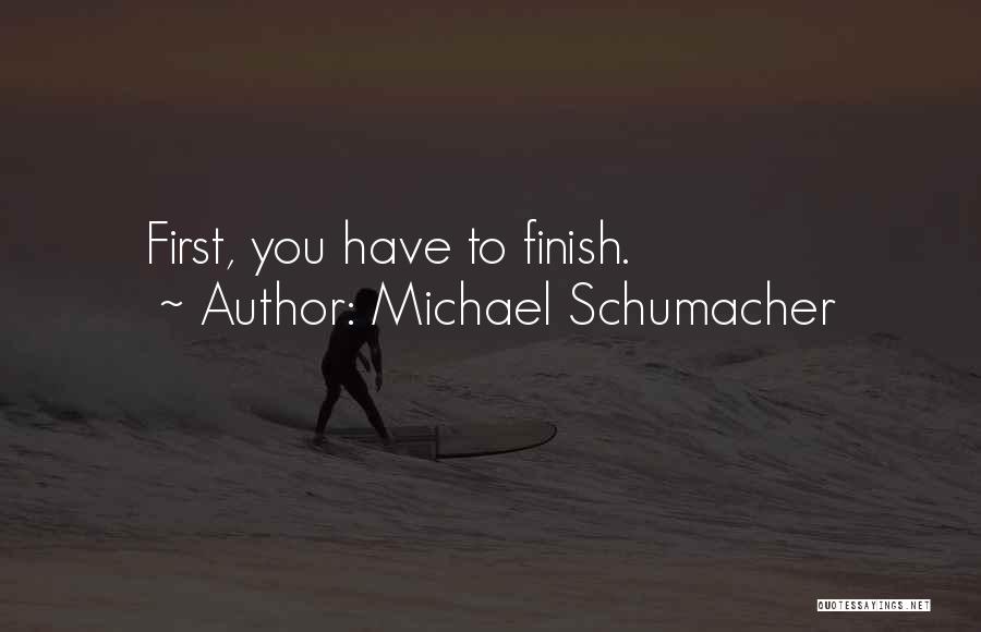 Michael Schumacher Quotes: First, You Have To Finish.