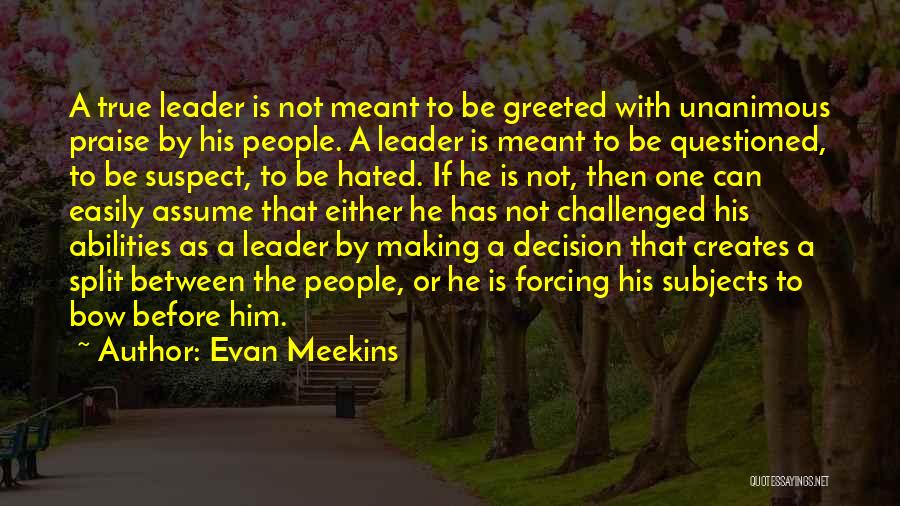 Evan Meekins Quotes: A True Leader Is Not Meant To Be Greeted With Unanimous Praise By His People. A Leader Is Meant To