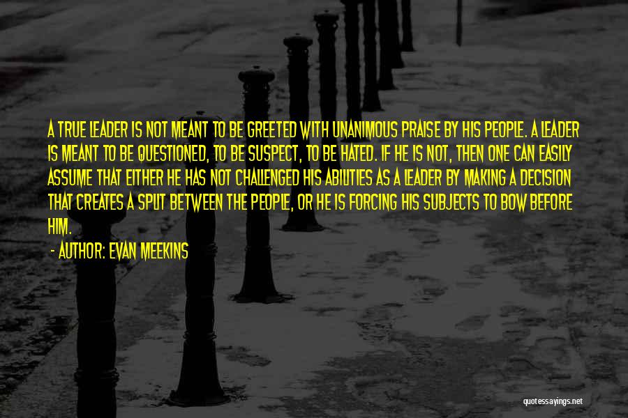 Evan Meekins Quotes: A True Leader Is Not Meant To Be Greeted With Unanimous Praise By His People. A Leader Is Meant To