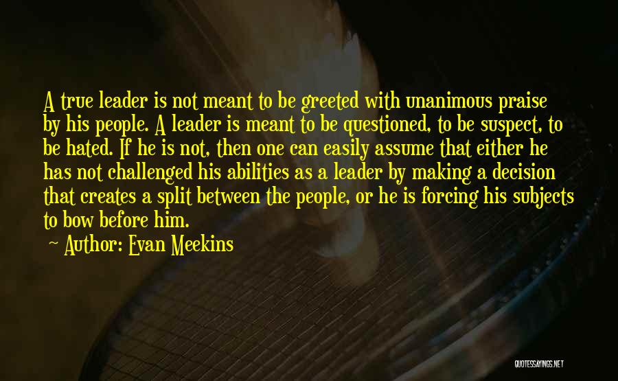Evan Meekins Quotes: A True Leader Is Not Meant To Be Greeted With Unanimous Praise By His People. A Leader Is Meant To