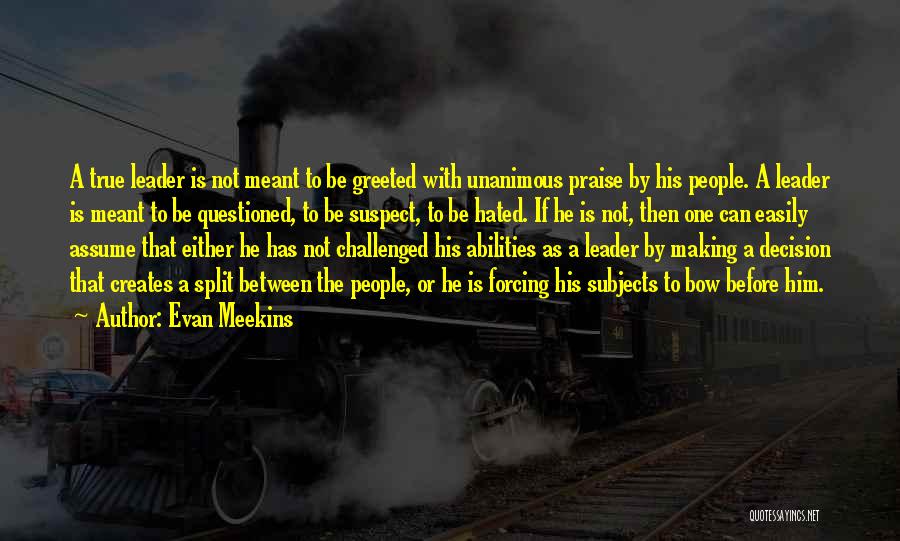 Evan Meekins Quotes: A True Leader Is Not Meant To Be Greeted With Unanimous Praise By His People. A Leader Is Meant To