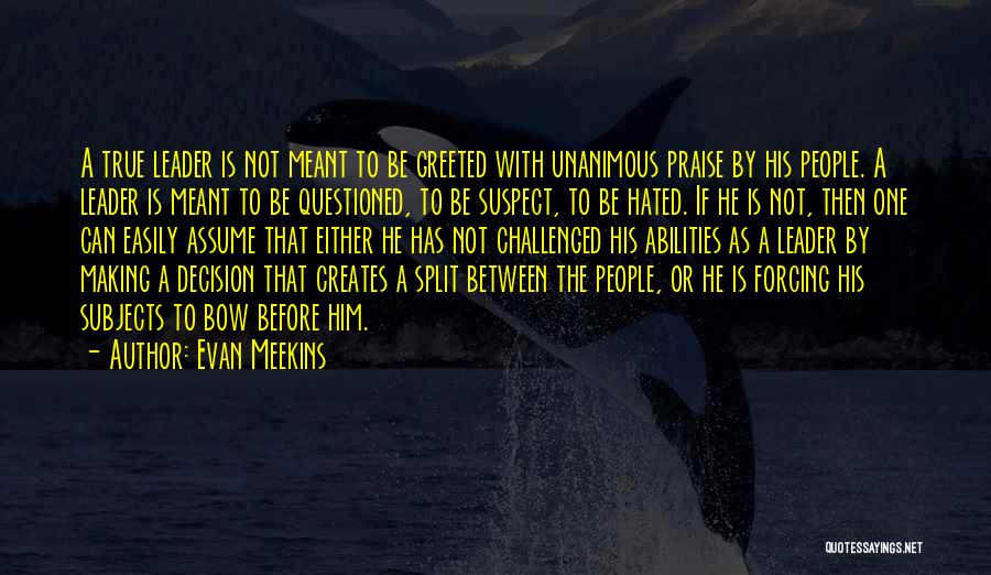 Evan Meekins Quotes: A True Leader Is Not Meant To Be Greeted With Unanimous Praise By His People. A Leader Is Meant To