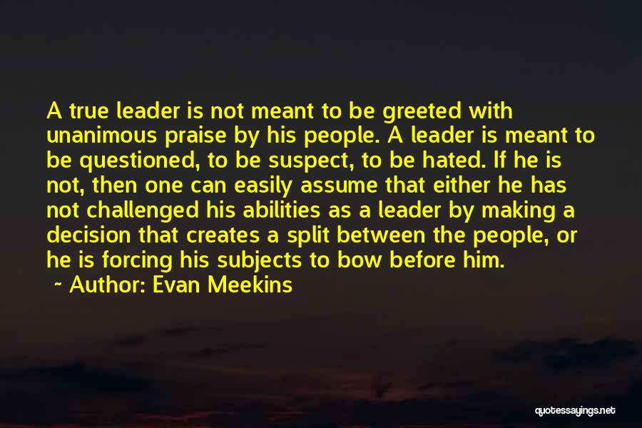 Evan Meekins Quotes: A True Leader Is Not Meant To Be Greeted With Unanimous Praise By His People. A Leader Is Meant To