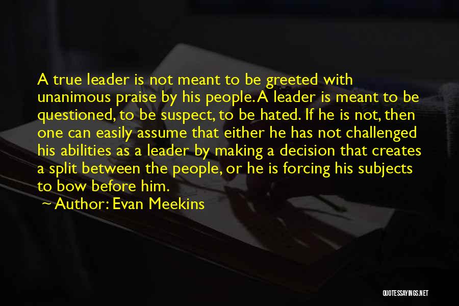 Evan Meekins Quotes: A True Leader Is Not Meant To Be Greeted With Unanimous Praise By His People. A Leader Is Meant To