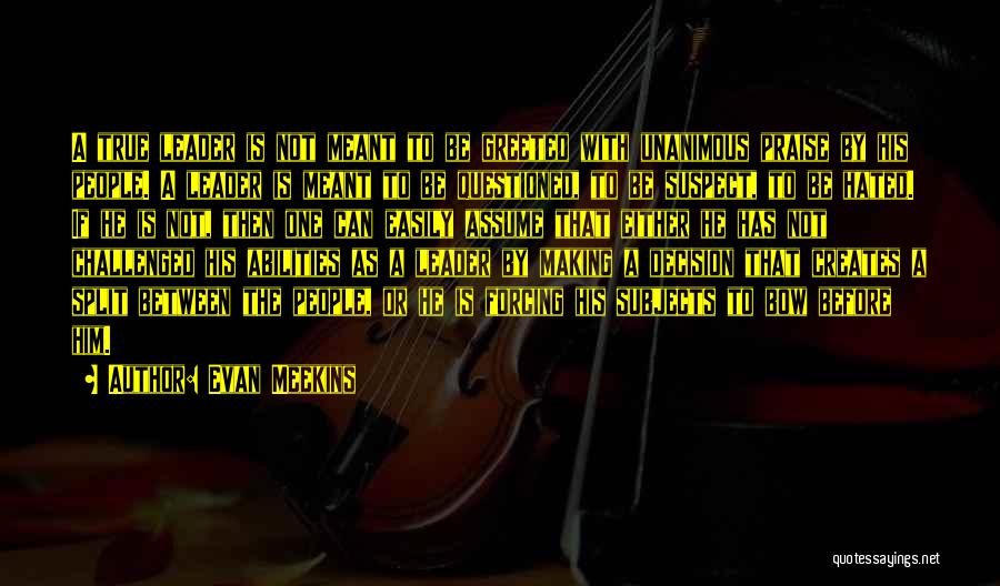 Evan Meekins Quotes: A True Leader Is Not Meant To Be Greeted With Unanimous Praise By His People. A Leader Is Meant To