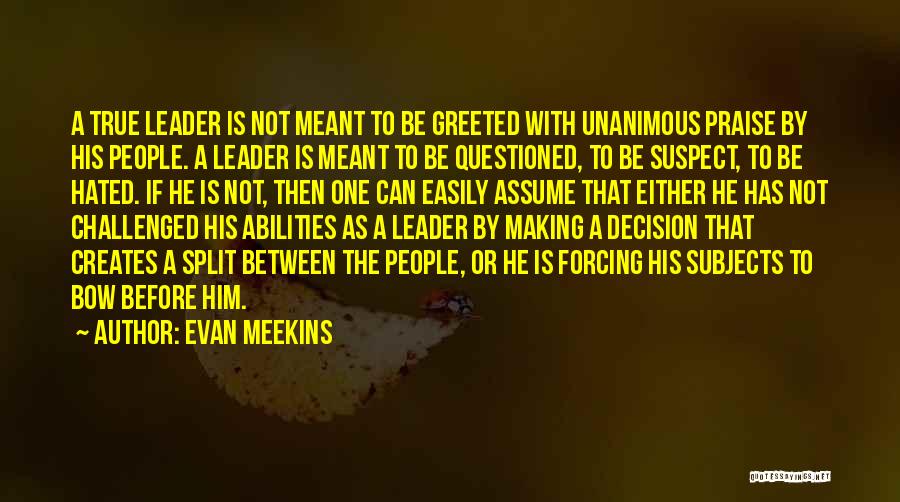 Evan Meekins Quotes: A True Leader Is Not Meant To Be Greeted With Unanimous Praise By His People. A Leader Is Meant To