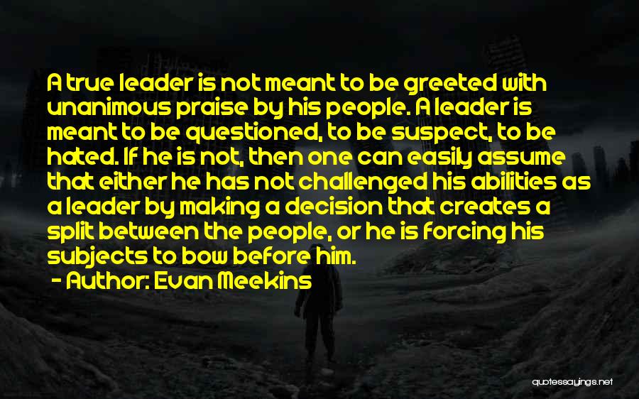 Evan Meekins Quotes: A True Leader Is Not Meant To Be Greeted With Unanimous Praise By His People. A Leader Is Meant To