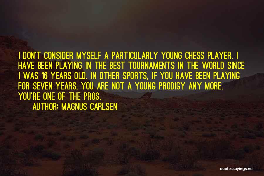 Magnus Carlsen Quotes: I Don't Consider Myself A Particularly Young Chess Player. I Have Been Playing In The Best Tournaments In The World