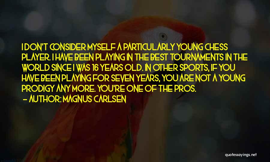 Magnus Carlsen Quotes: I Don't Consider Myself A Particularly Young Chess Player. I Have Been Playing In The Best Tournaments In The World