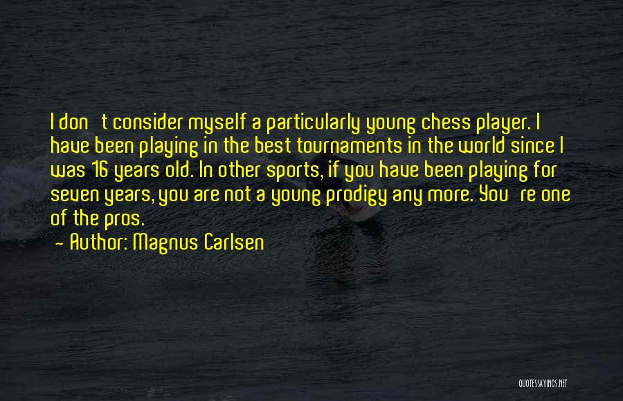 Magnus Carlsen Quotes: I Don't Consider Myself A Particularly Young Chess Player. I Have Been Playing In The Best Tournaments In The World