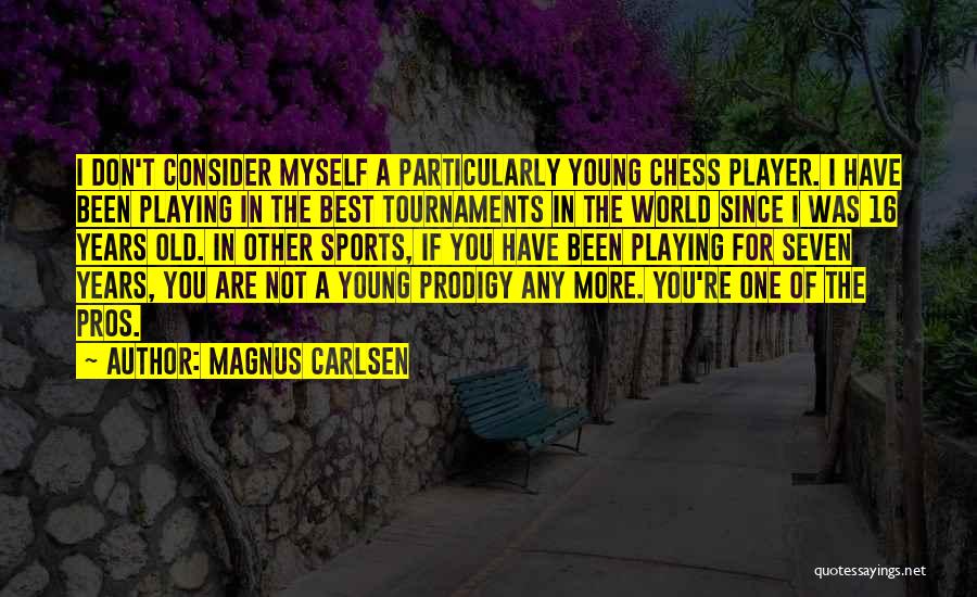 Magnus Carlsen Quotes: I Don't Consider Myself A Particularly Young Chess Player. I Have Been Playing In The Best Tournaments In The World