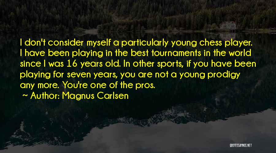 Magnus Carlsen Quotes: I Don't Consider Myself A Particularly Young Chess Player. I Have Been Playing In The Best Tournaments In The World