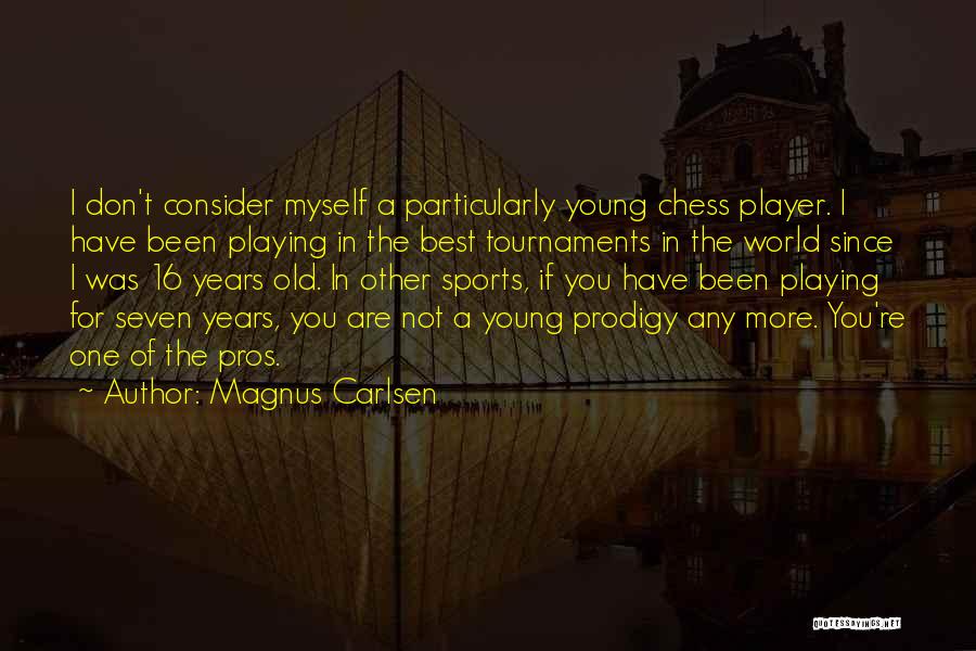 Magnus Carlsen Quotes: I Don't Consider Myself A Particularly Young Chess Player. I Have Been Playing In The Best Tournaments In The World