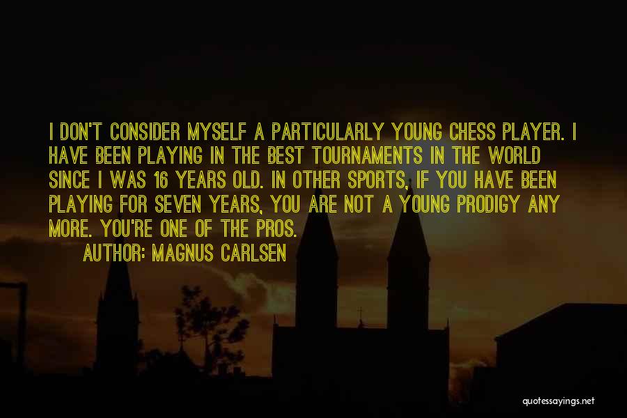 Magnus Carlsen Quotes: I Don't Consider Myself A Particularly Young Chess Player. I Have Been Playing In The Best Tournaments In The World